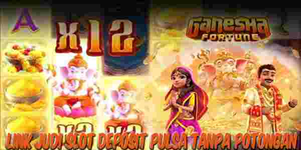 Link Judi Slot Deposit Pulsa Tanpa Potongan Resmi Terpercaya Ganesha Fortune